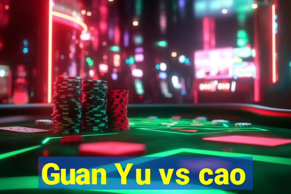 Guan Yu vs cao